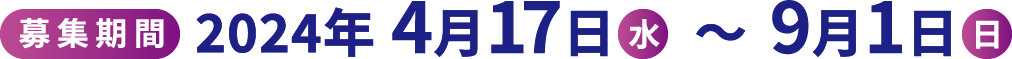 【募集期間】2024年4⽉17⽇(水)〜9⽉1⽇(⽇) 