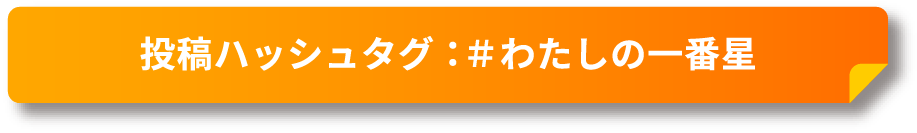 【投稿ハッシュタグ：＃わたしの一番星